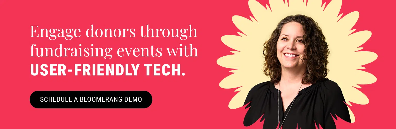 Engage donors through fundraising events with user-friendly tech. Schedule a Bloomerang Demo here.