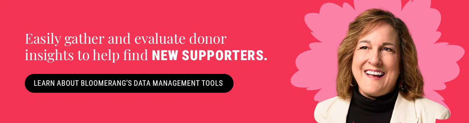 Easily gather and update donor insights to help find new supporters. Learn About Bloomerang’s data management tools here.